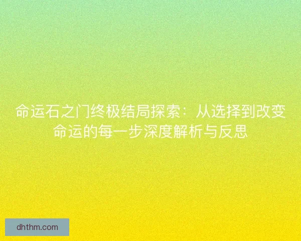 命运石之门终极结局探索：从选择到改变命运的每一步深度解析与反思