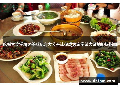 吃货大食堂精选美味配方大公开让你成为家常菜大师的终极指南