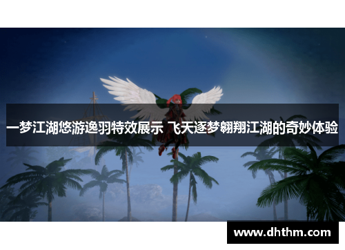 一梦江湖悠游逸羽特效展示 飞天逐梦翱翔江湖的奇妙体验