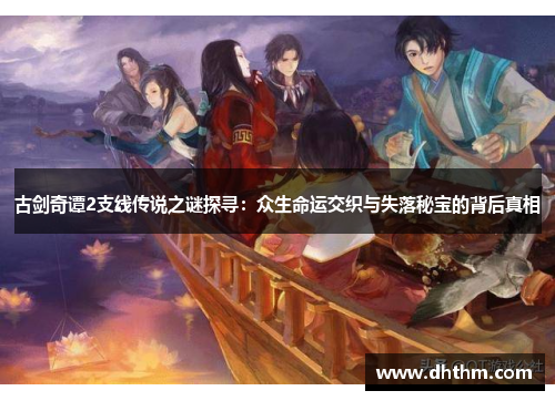 古剑奇谭2支线传说之谜探寻：众生命运交织与失落秘宝的背后真相