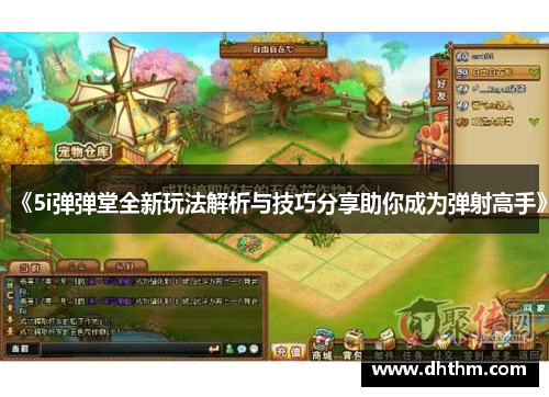 《5i弹弹堂全新玩法解析与技巧分享助你成为弹射高手》