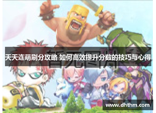 天天连萌刷分攻略 如何高效提升分数的技巧与心得