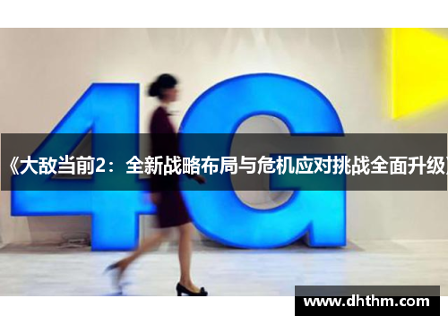 《大敌当前2：全新战略布局与危机应对挑战全面升级》